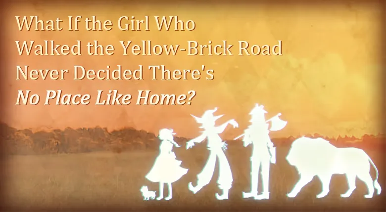 What If the Girl Who Walked the Yellow-Brick Road Never Decided There's No Place Like Home?
