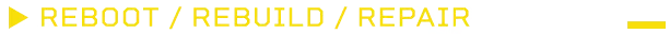 REBOOT / REBUILD / REPAIR